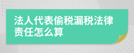 法人代表偷税漏税法律责任怎么算