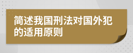 简述我国刑法对国外犯的适用原则