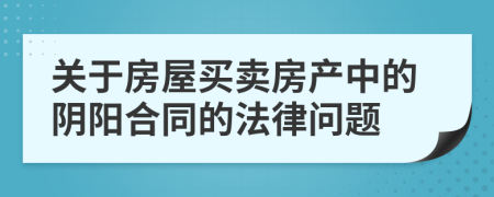 关于房屋买卖房产中的阴阳合同的法律问题