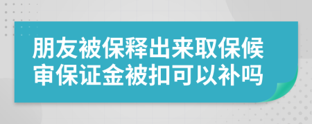 朋友被保释出来取保候审保证金被扣可以补吗