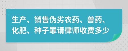生产、销售伪劣农药、兽药、化肥、种子罪请律师收费多少