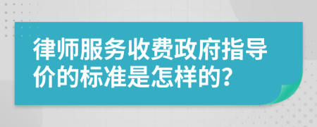 律师服务收费政府指导价的标准是怎样的？