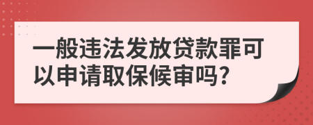 一般违法发放贷款罪可以申请取保候审吗?