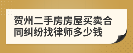 贺州二手房房屋买卖合同纠纷找律师多少钱