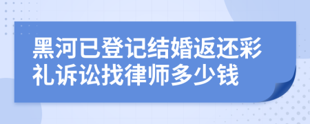 黑河已登记结婚返还彩礼诉讼找律师多少钱