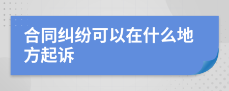 合同纠纷可以在什么地方起诉