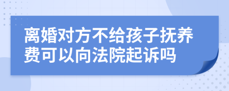 离婚对方不给孩子抚养费可以向法院起诉吗