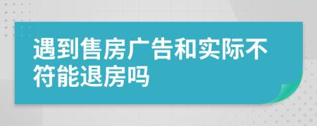 遇到售房广告和实际不符能退房吗