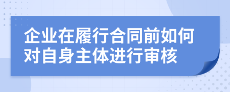 企业在履行合同前如何对自身主体进行审核