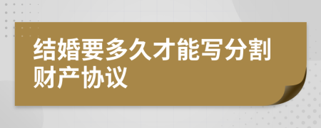 结婚要多久才能写分割财产协议