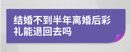 结婚不到半年离婚后彩礼能退回去吗