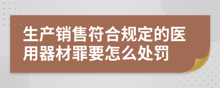 生产销售符合规定的医用器材罪要怎么处罚