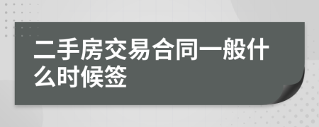 二手房交易合同一般什么时候签