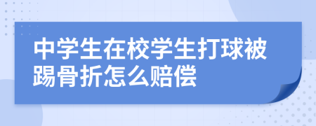 中学生在校学生打球被踢骨折怎么赔偿