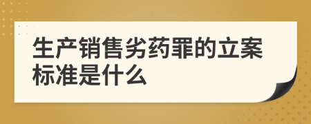 生产销售劣药罪的立案标准是什么