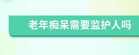 老年痴呆需要监护人吗