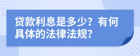 贷款利息是多少？有何具体的法律法规？