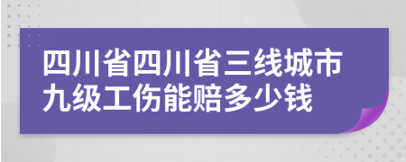 四川省四川省三线城市九级工伤能赔多少钱
