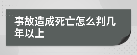 事故造成死亡怎么判几年以上