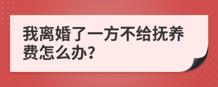 我离婚了一方不给抚养费怎么办？