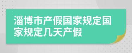 淄博市产假国家规定国家规定几天产假