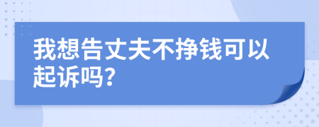 我想告丈夫不挣钱可以起诉吗？