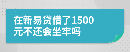 在新易贷借了1500元不还会坐牢吗