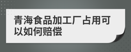 青海食品加工厂占用可以如何赔偿