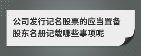 公司发行记名股票的应当置备股东名册记载哪些事项呢