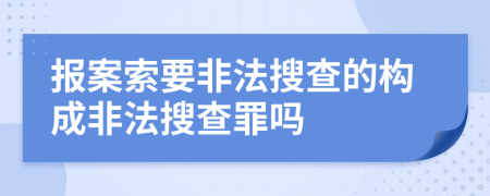 报案索要非法搜查的构成非法搜查罪吗