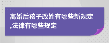 离婚后孩子改姓有哪些新规定,法律有哪些规定