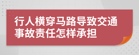 行人横穿马路导致交通事故责任怎样承担