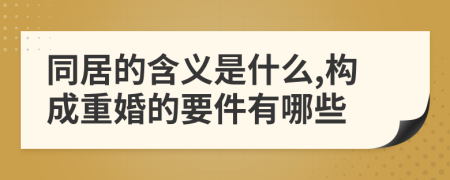 同居的含义是什么,构成重婚的要件有哪些