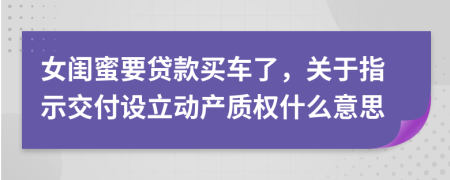 女闺蜜要贷款买车了，关于指示交付设立动产质权什么意思