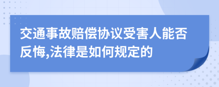 交通事故赔偿协议受害人能否反悔,法律是如何规定的