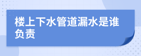 楼上下水管道漏水是谁负责