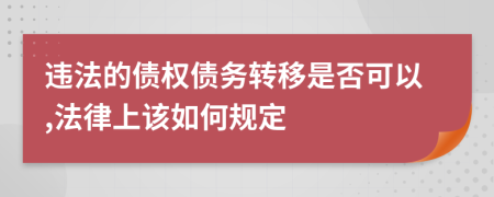 违法的债权债务转移是否可以,法律上该如何规定