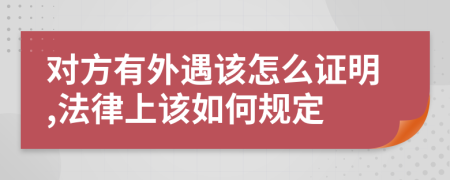 对方有外遇该怎么证明,法律上该如何规定