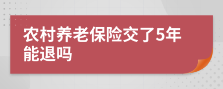 农村养老保险交了5年能退吗