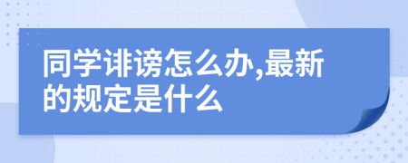 同学诽谤怎么办,最新的规定是什么