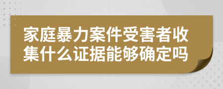 家庭暴力案件受害者收集什么证据能够确定吗