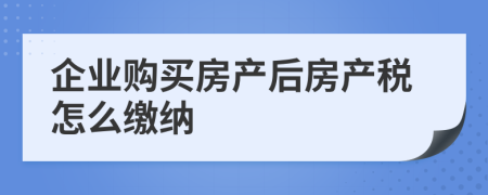 企业购买房产后房产税怎么缴纳