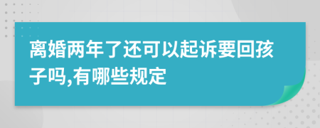 离婚两年了还可以起诉要回孩子吗,有哪些规定