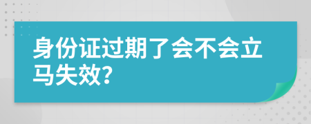 身份证过期了会不会立马失效？