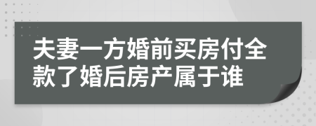 夫妻一方婚前买房付全款了婚后房产属于谁