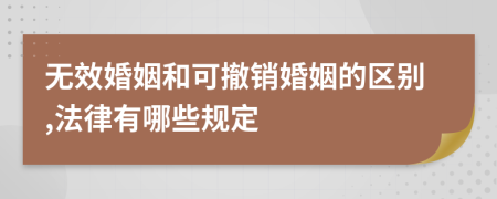 无效婚姻和可撤销婚姻的区别,法律有哪些规定