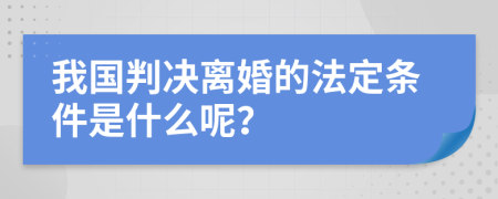 我国判决离婚的法定条件是什么呢？