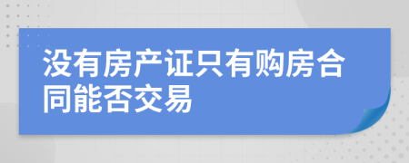 没有房产证只有购房合同能否交易