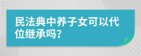 民法典中养子女可以代位继承吗？