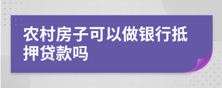 农村房子可以做银行抵押贷款吗